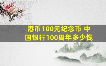 港币100元纪念币 中国银行100周年多少钱